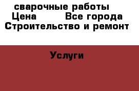 сварочные работы  › Цена ­ 12 - Все города Строительство и ремонт » Услуги   . Владимирская обл.,Муромский р-н